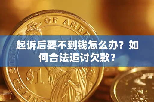 济南起诉后要不到钱怎么办？如何合法追讨欠款？