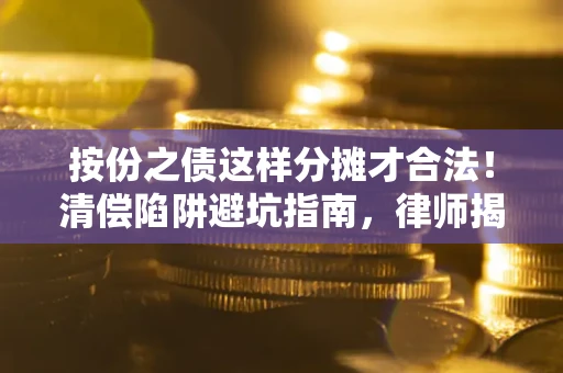 济南按份之债这样分摊才合法！清偿陷阱避坑指南，律师揭秘关键条款
