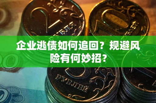 济南企业逃债如何追回？规避风险有何妙招？