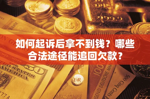 济南如何起诉后拿不到钱？哪些合法途径能追回欠款？