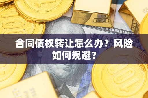 济南合同债权转让怎么办？风险如何规避？