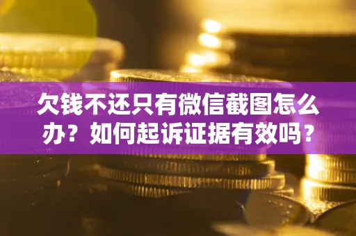 济南欠钱不还只有微信截图怎么办？如何起诉证据有效吗？
