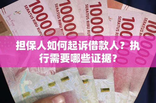 济南担保人如何起诉借款人？执行需要哪些证据？