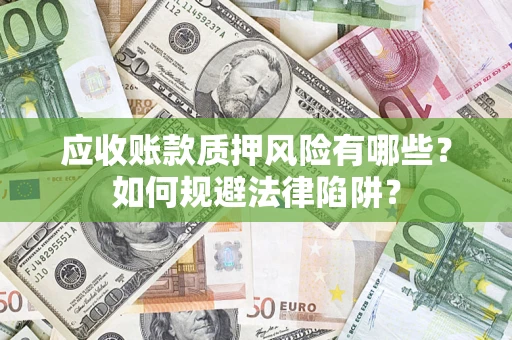 济南应收账款质押风险有哪些？如何规避法律陷阱？