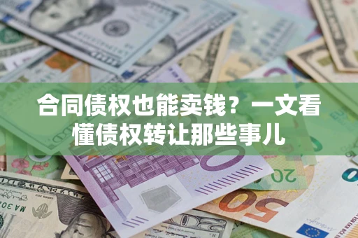 济南合同债权也能卖钱？一文看懂债权转让那些事儿