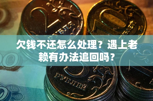 济南欠钱不还怎么处理？遇上老赖有办法追回吗？