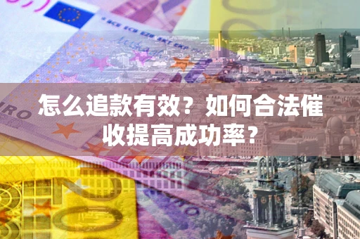 济南怎么追款有效？如何合法催收提高成功率？