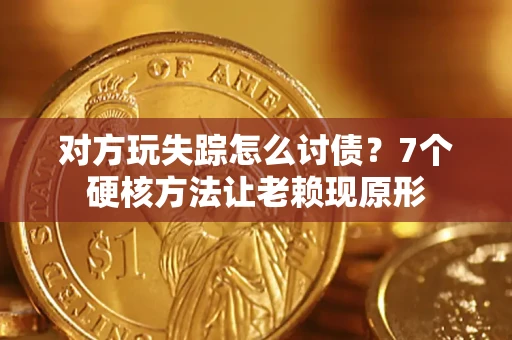 济南对方玩失踪怎么讨债？7个硬核方法让老赖现原形