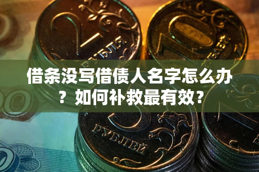 济南借条没写借债人名字怎么办？如何补救最有效？