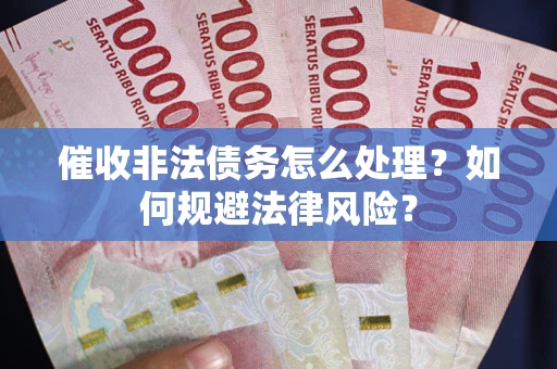 济南催收非法债务怎么处理？如何规避法律风险？