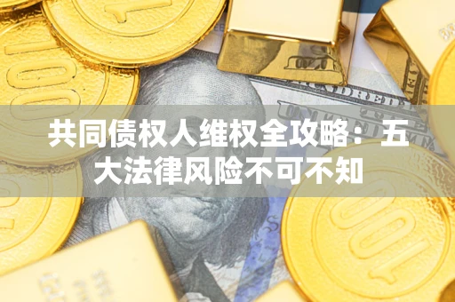 济南共同债权人维权全攻略：五大法律风险不可不知