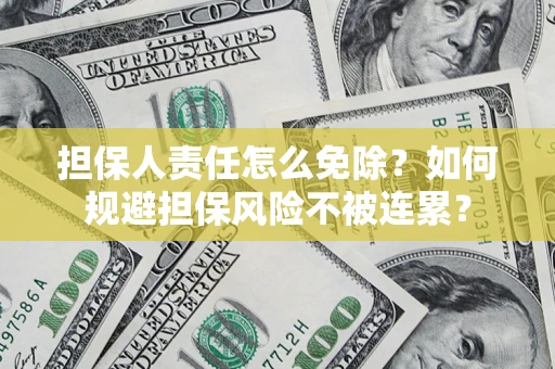 济南担保人责任怎么免除？如何规避担保风险不被连累？