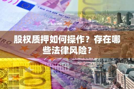 济南股权质押如何操作？存在哪些法律风险？