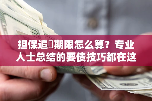 济南担保追償期限怎么算？专业人士总结的要债技巧都在这里了