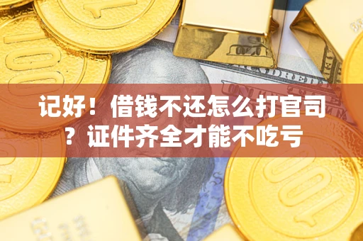 济南记好！借钱不还怎么打官司？证件齐全才能不吃亏