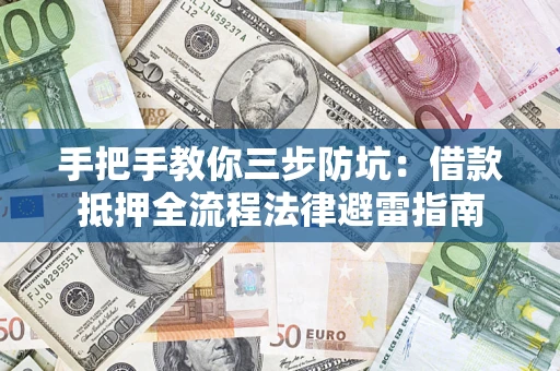 济南手把手教你三步防坑：借款抵押全流程法律避雷指南