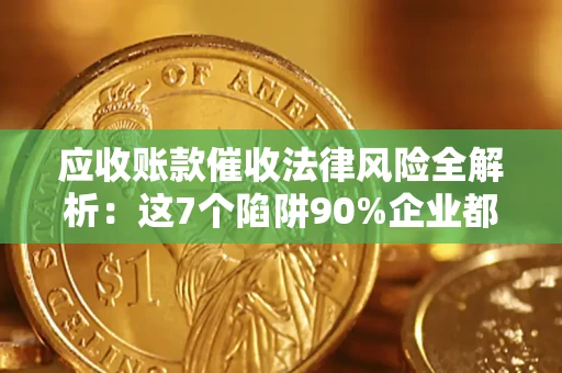 济南应收账款催收法律风险全解析：这7个陷阱90%企业都踩过（含合规应对指南）
