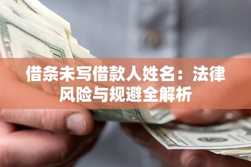 济南借条未写借款人姓名：法律风险与规避全解析