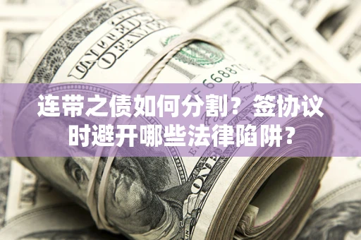 济南连带之债如何分割？签协议时避开哪些法律陷阱？