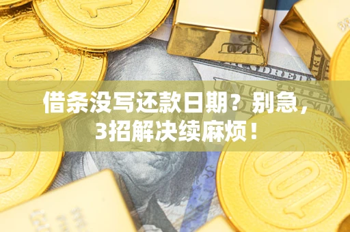 济南借条没写还款日期？别急，3招解决续麻烦！