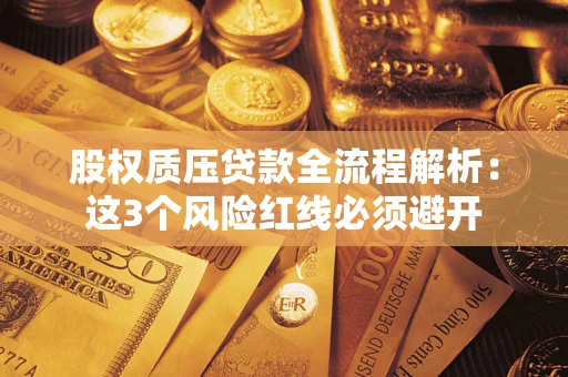 济南股权质压贷款全流程解析：这3个风险红线必须避开