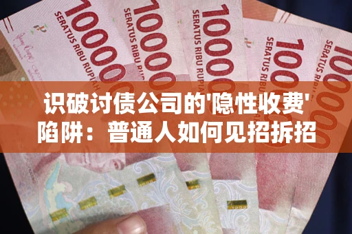 济南识破讨债公司的'隐性收费'陷阱：普通人如何见招拆招？