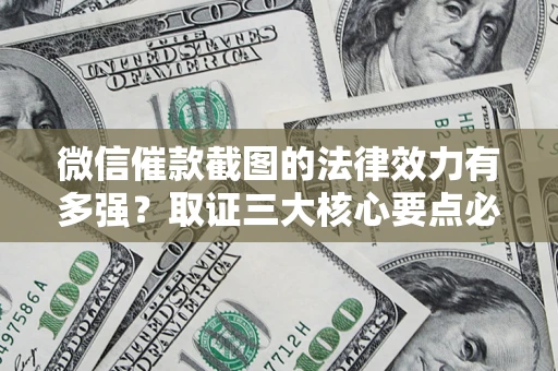 济南微信催款截图的法律效力有多强？取证三大核心要点必须知道！