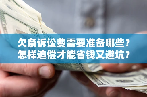 济南欠条诉讼费需要准备哪些？怎样追偿才能省钱又避坑？