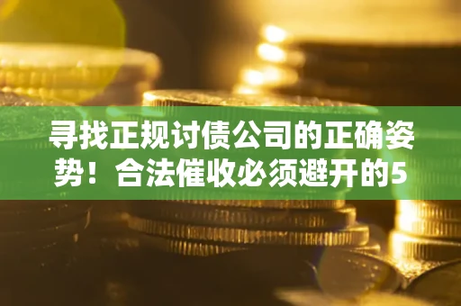 济南寻找正规讨债公司的正确姿势！合法催收必须避开的5大雷区