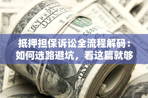 济南抵押担保诉讼全流程解码：如何选路避坑，看这篇就够了