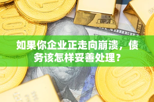 济南如果你企业正走向崩溃，债务该怎样妥善处理？