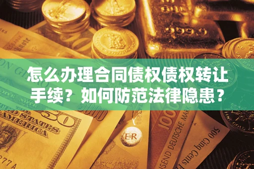 济南怎么办理合同债权债权转让手续？如何防范法律隐患？