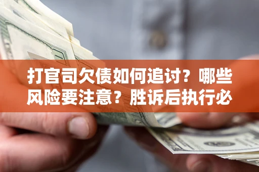 济南打官司欠债如何追讨？哪些风险要注意？胜诉后执行必看！