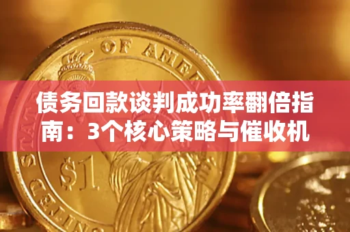 济南债务回款谈判成功率翻倍指南：3个核心策略与催收机构避坑法则