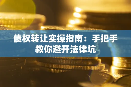 济南债权转让实操指南：手把手教你避开法律坑