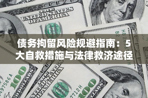 济南债务拘留风险规避指南：5大自救措施与法律救济途径