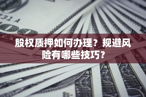济南股权质押如何办理？规避风险有哪些技巧？