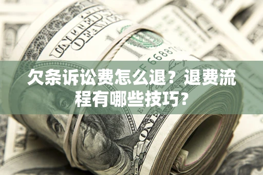 济南欠条诉讼费怎么退？退费流程有哪些技巧？