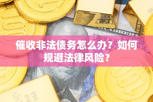 济南催收非法债务怎么办？如何规避法律风险？