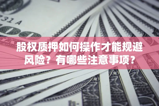 济南股权质押如何操作才能规避风险？有哪些注意事项？
