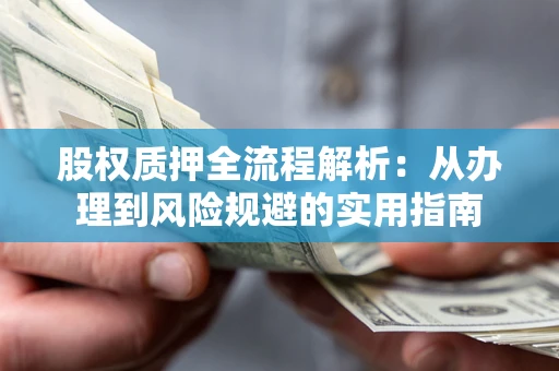 济南股权质押全流程解析：从办理到风险规避的实用指南