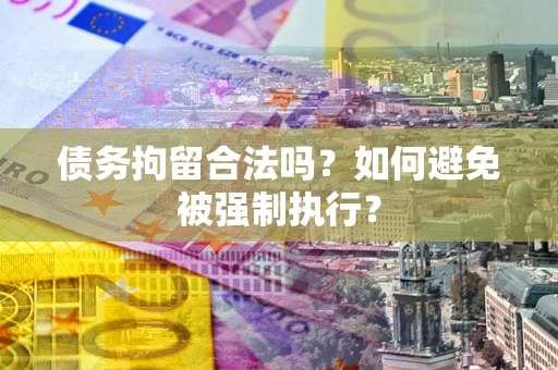 济南债务拘留合法吗？如何避免被强制执行？
