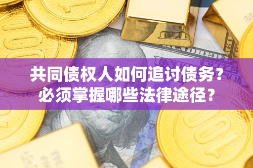 济南共同债权人如何追讨债务？必须掌握哪些法律途径？