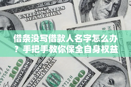 济南借条没写借款人名字怎么办？手把手教你保全自身权益