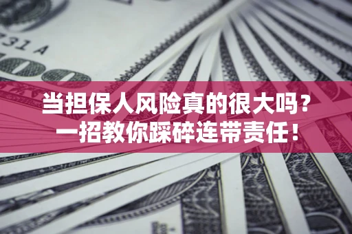 济南当担保人风险真的很大吗？一招教你踩碎连带责任！