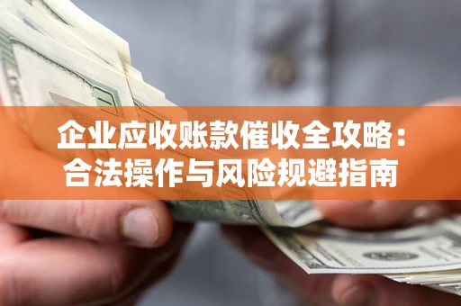 济南企业应收账款催收全攻略：合法操作与风险规避指南