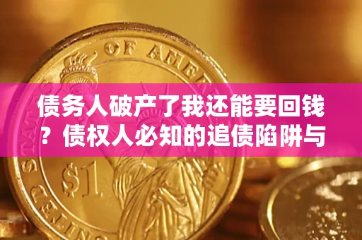 济南债务人破产了我还能要回钱？债权人必知的追债陷阱与破局之道