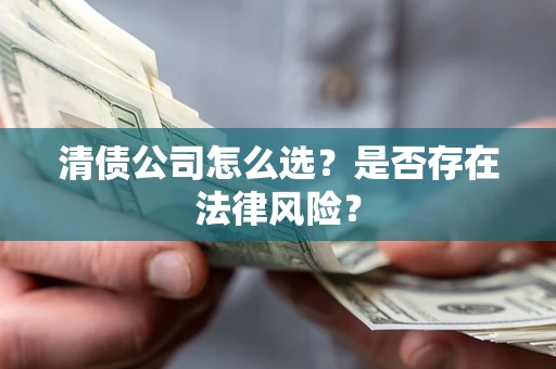济南清债公司怎么选？是否存在法律风险？