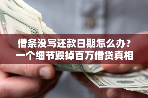 济南借条没写还款日期怎么办？一个细节毁掉百万借贷真相