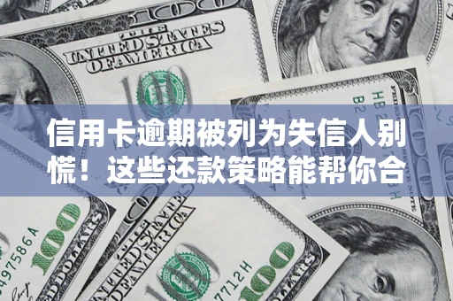 济南信用卡逾期被列为失信人别慌！这些还款策略能帮你合法止损
